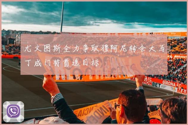 尤文图斯全力争取穆阿尼转会大马丁成门将首选目标