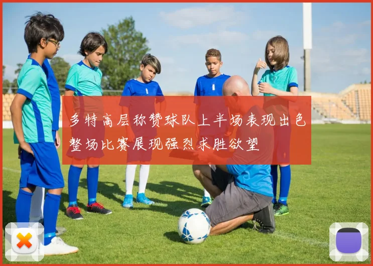 多特高层称赞球队上半场表现出色整场比赛展现强烈求胜欲望