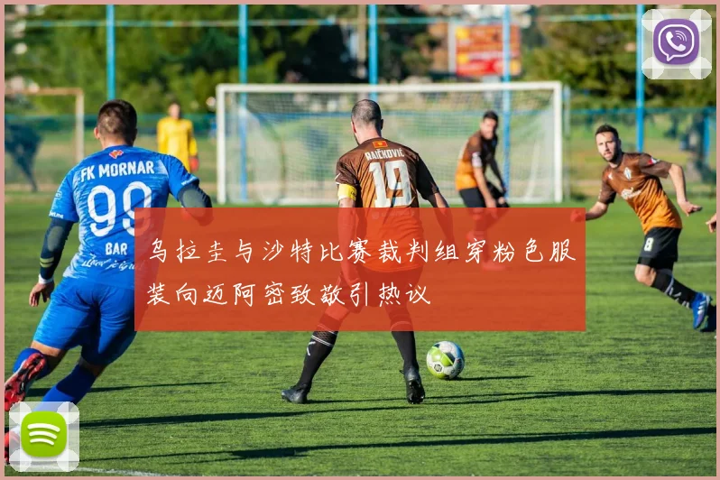 乌拉圭与沙特比赛裁判组穿粉色服装向迈阿密致敬引热议