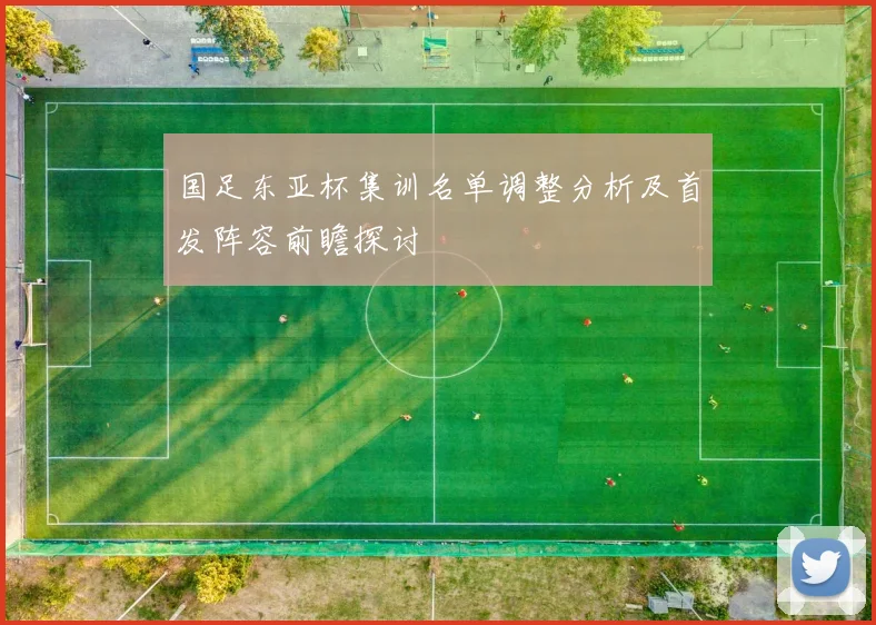 国足东亚杯集训名单调整分析及首发阵容前瞻探讨
