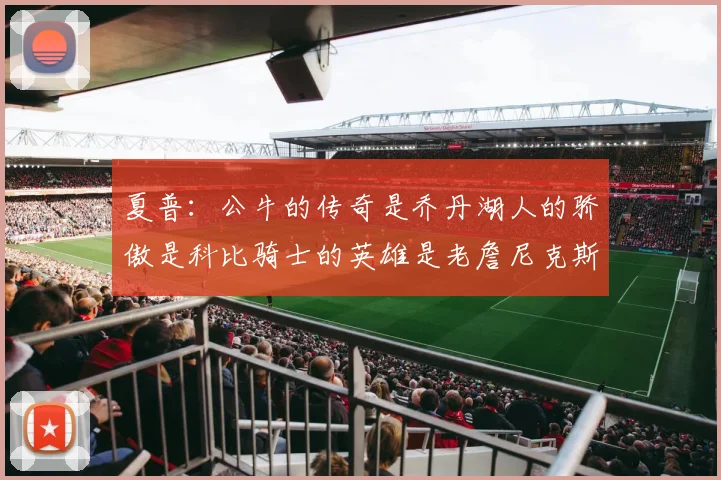 夏普：公牛的传奇是乔丹湖人的骄傲是科比骑士的英雄是老詹尼克斯的希望是布伦森