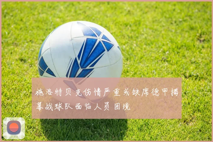 施洛特贝克伤情严重或缺席德甲揭幕战球队面临人员困境