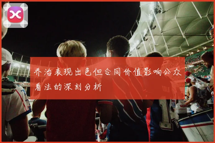 乔治表现出色但合同价值影响公众看法的深刻分析