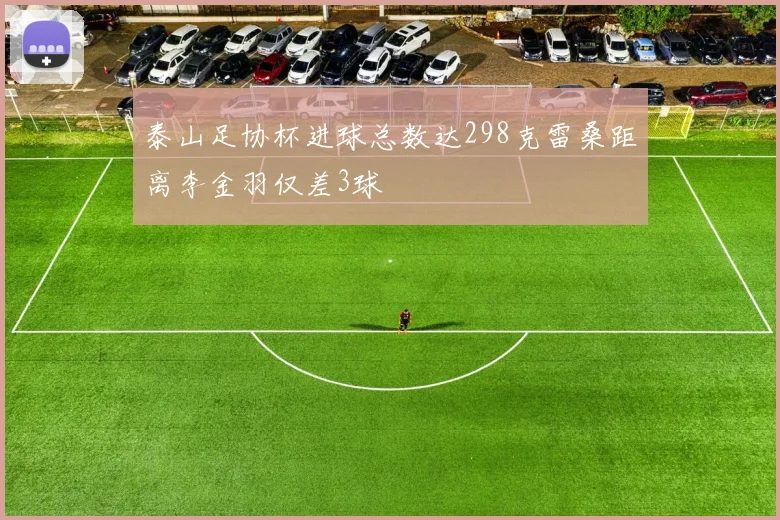 泰山足协杯进球总数达298克雷桑距离李金羽仅差3球